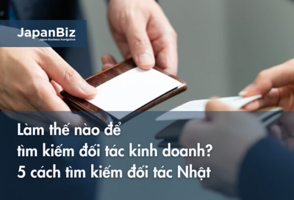 Làm thế nào để tìm kiếm đối tác kinh doanh? 5 cách tìm kiếm đối tác Nhật mà lãnh đạo doanh nghiệp nên cân nhắc!
